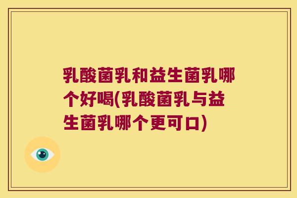 乳酸菌乳和益生菌乳哪个好喝(乳酸菌乳与益生菌乳哪个更可口)