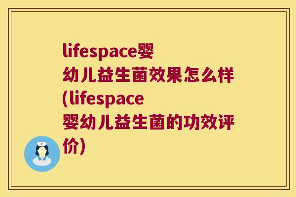 lifespace婴幼儿益生菌效果怎么样(lifespace婴幼儿益生菌的功效评价)