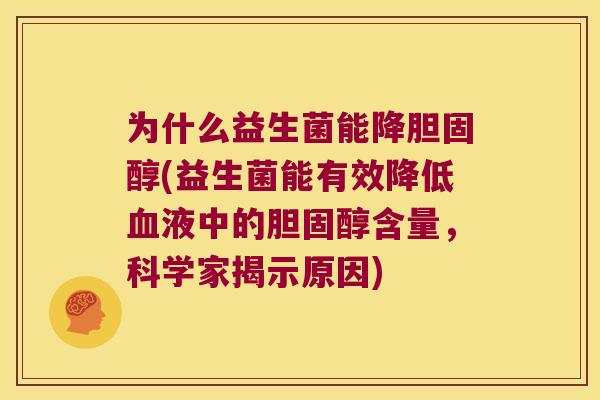 为什么益生菌能降胆固醇(益生菌能有效降低血液中的胆固醇含量，科学家揭示原因)