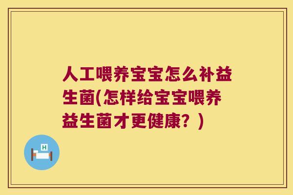 人工喂养宝宝怎么补益生菌(怎样给宝宝喂养益生菌才更健康？)