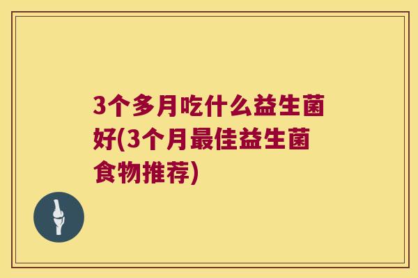 3个多月吃什么益生菌好(3个月最佳益生菌食物推荐)