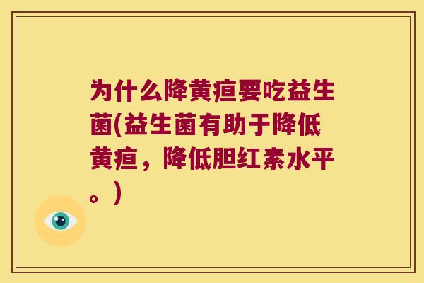 为什么降黄疸要吃益生菌(益生菌有助于降低黄疸，降低胆红素水平。)