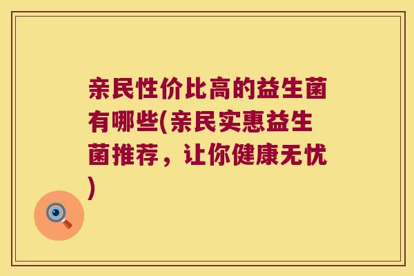 亲民性价比高的益生菌有哪些(亲民实惠益生菌推荐，让你健康无忧)