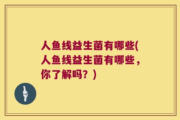 人鱼线益生菌有哪些(人鱼线益生菌有哪些，你了解吗？)