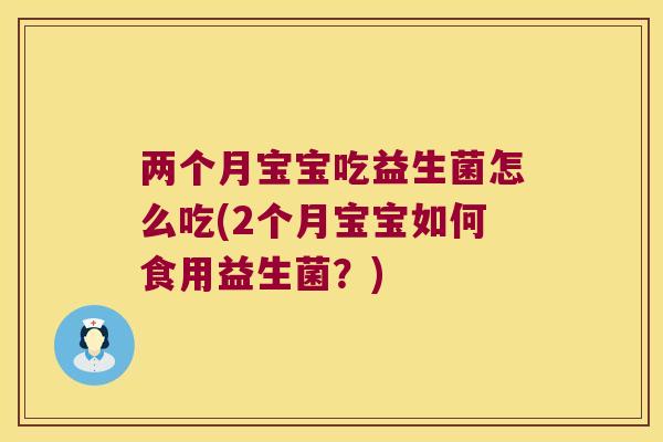 两个月宝宝吃益生菌怎么吃(2个月宝宝如何食用益生菌？)