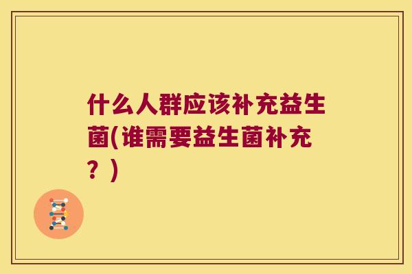 什么人群应该补充益生菌(谁需要益生菌补充？)
