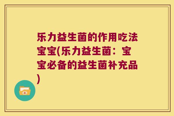 乐力益生菌的作用吃法宝宝(乐力益生菌：宝宝必备的益生菌补充品)