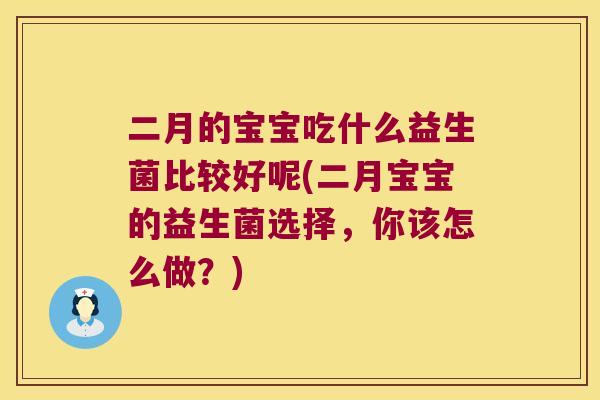 二月的宝宝吃什么益生菌比较好呢(二月宝宝的益生菌选择,你该怎么做?) 二月的宝宝吃什么益生菌比较好呢(二月宝宝的益生菌选择,你该怎么做?)