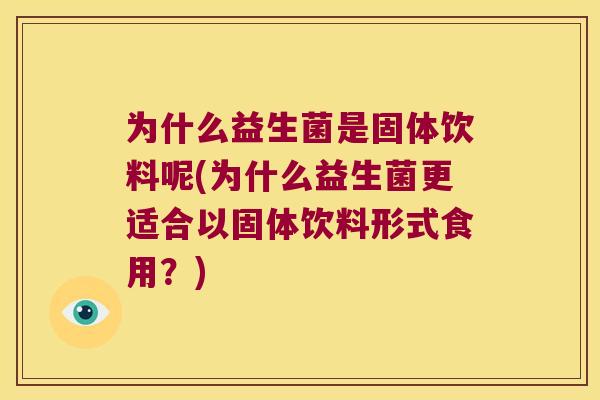 为什么益生菌是固体饮料呢(为什么益生菌更适合以固体饮料形式食用?) 为什么益生菌是固体饮料呢(为什么益生菌更适合以固体饮料形式食用?)
