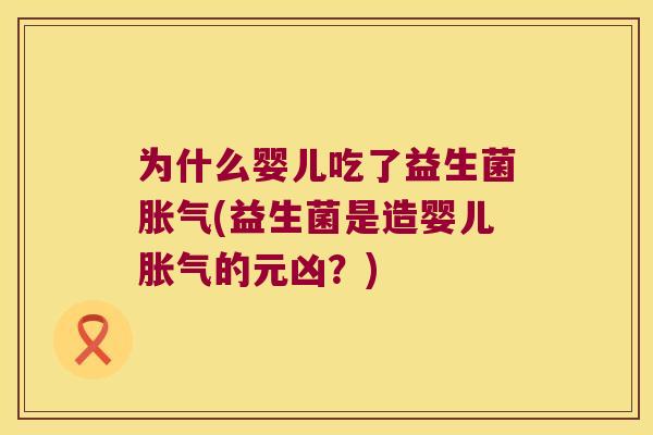 为什么婴儿吃了益生菌胀气(益生菌是造婴儿胀气的元凶？)