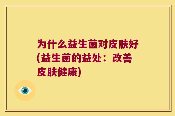 为什么益生菌对皮肤好(益生菌的益处：改善皮肤健康)