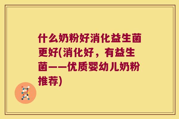 什么奶粉好消化益生菌更好(消化好，有益生菌——优质婴幼儿奶粉推荐)