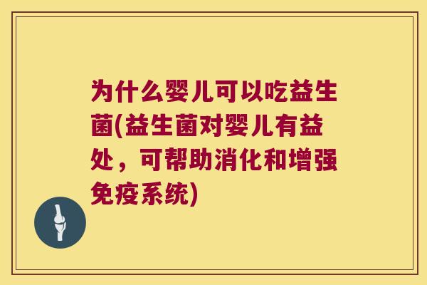 为什么婴儿可以吃益生菌(益生菌对婴儿有益处，可帮助消化和增强免疫系统)