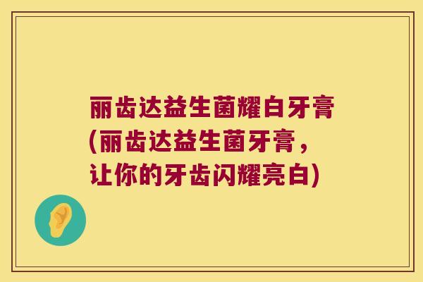 丽齿达益生菌耀白牙膏(丽齿达益生菌牙膏，让你的牙齿闪耀亮白)