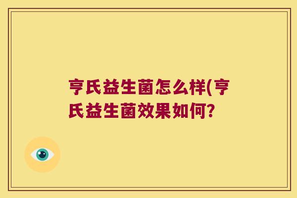 亨氏益生菌怎么样(亨氏益生菌效果如何？