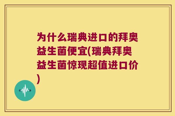 为什么瑞典进口的拜奥益生菌便宜(瑞典拜奥益生菌惊现超值进口价)