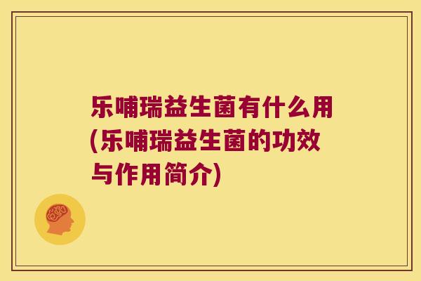 乐哺瑞益生菌有什么用(乐哺瑞益生菌的功效与作用简介)