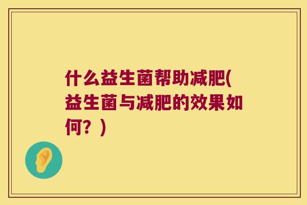 什么益生菌帮助减肥(益生菌与减肥的效果如何？)