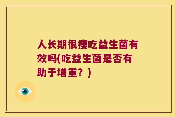 人长期很瘦吃益生菌有效吗(吃益生菌是否有助于增重？)