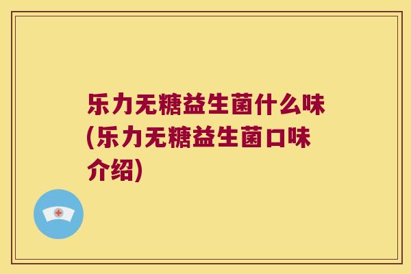 乐力无糖益生菌什么味(乐力无糖益生菌口味介绍)