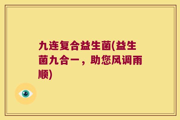九连复合益生菌(益生菌九合一，助您风调雨顺)