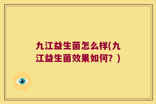 九江益生菌怎么样(九江益生菌效果如何？)