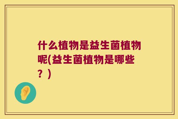 什么植物是益生菌植物呢(益生菌植物是哪些？)