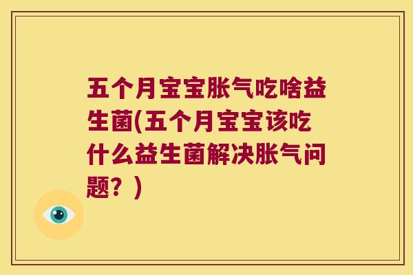 五个月宝宝吃啥益生菌(五个月宝宝该吃什么益生菌解决问题?) 五个月宝宝吃啥益生菌(五个月宝宝该吃什么益生菌解决问题?)