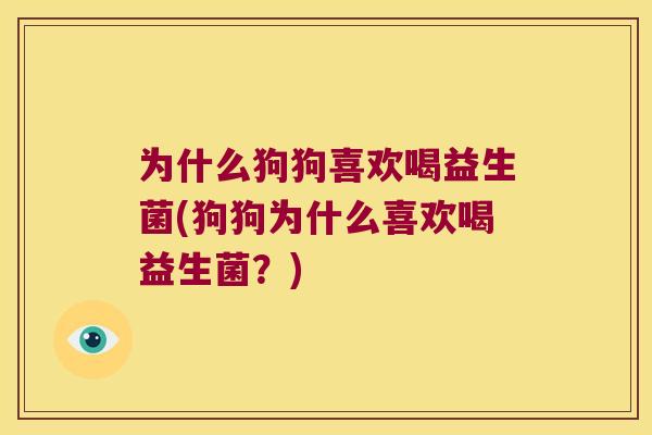 为什么狗狗喜欢喝益生菌(狗狗为什么喜欢喝益生菌？)
