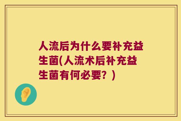 人流后为什么要补充益生菌(人流术后补充益生菌有何必要？)