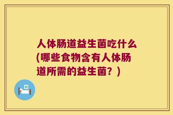 人体肠道益生菌吃什么(哪些食物含有人体肠道所需的益生菌？)