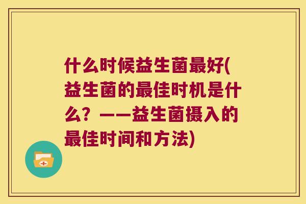 什么时候益生菌最好(益生菌的最佳时机是什么？——益生菌摄入的最佳时间和方法)