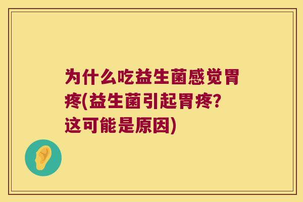 为什么吃益生菌感觉胃疼(益生菌引起胃疼？这可能是原因)