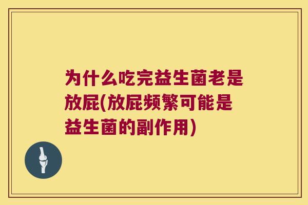 为什么吃完益生菌老是放屁(放屁频繁可能是益生菌的副作用)