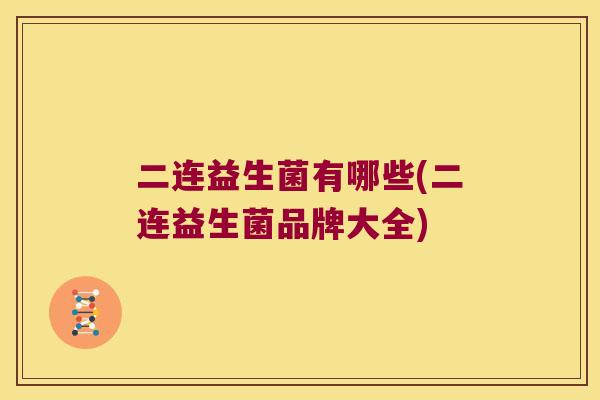 二连益生菌有哪些(二连益生菌品牌大全)