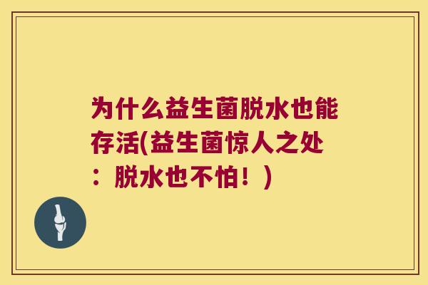 为什么益生菌脱水也能存活(益生菌惊人之处：脱水也不怕！)