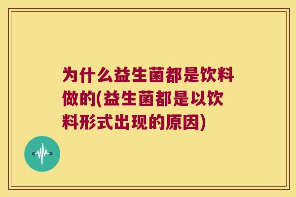 为什么益生菌都是饮料做的(益生菌都是以饮料形式出现的原因)