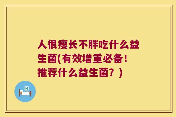 人很瘦长不胖吃什么益生菌(有效增重必备！推荐什么益生菌？)