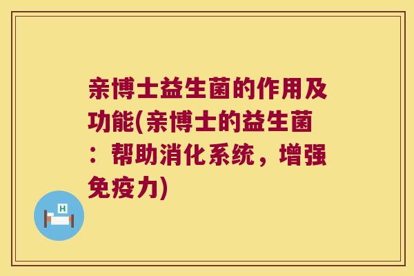 亲博士益生菌的作用及功能(亲博士的益生菌：帮助消化系统，增强免疫力)