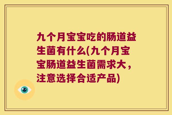 九个月宝宝吃的肠道益生菌有什么(九个月宝宝肠道益生菌需求大，注意选择合适产品)