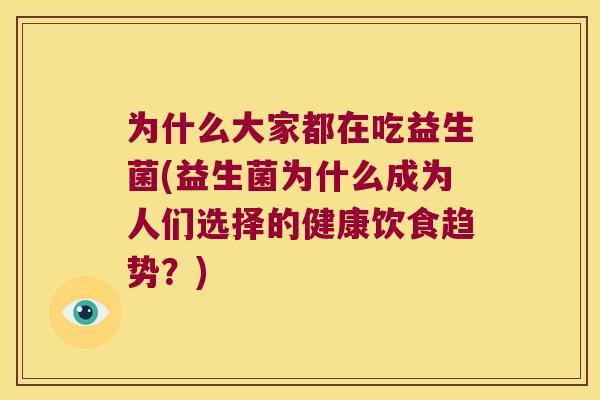 为什么大家都在吃益生菌(益生菌为什么成为人们选择的健康饮食趋势?) 为什么大家都在吃益生菌(益生菌为什么成为人们选择的健康饮食趋势?)