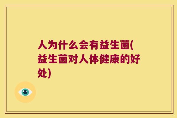 人为什么会有益生菌(益生菌对人体健康的好处)