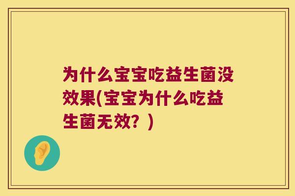 为什么宝宝吃益生菌没效果(宝宝为什么吃益生菌无效?) 为什么宝宝吃益生菌没效果(宝宝为什么吃益生菌无效?)
