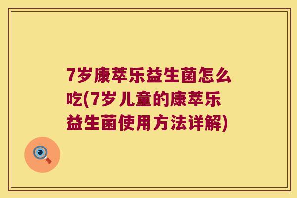 7岁康萃乐益生菌怎么吃(7岁儿童的康萃乐益生菌使用方法详解) 7岁康萃乐益生菌怎么吃(7岁儿童的康萃乐益生菌使用方法详解)