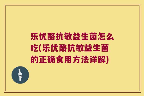 乐优酪抗敏益生菌怎么吃(乐优酪抗敏益生菌的正确食用方法详解)