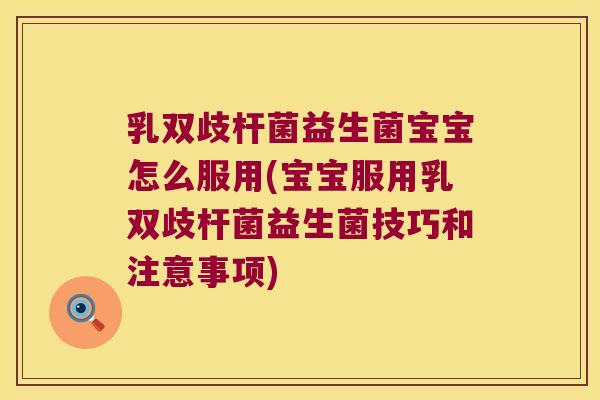 乳双歧杆菌益生菌宝宝怎么服用(宝宝服用乳双歧杆菌益生菌技巧和注意事项)