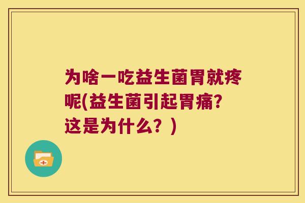 为啥一吃益生菌胃就疼呢(益生菌引起胃痛？这是为什么？)
