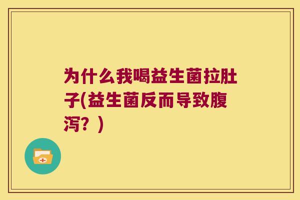 为什么我喝益生菌拉肚子(益生菌反而导致腹泻？)