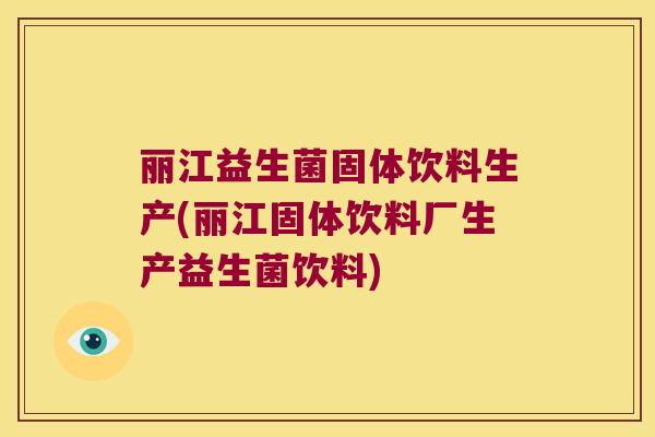 丽江益生菌固体饮料生产(丽江固体饮料厂生产益生菌饮料)
