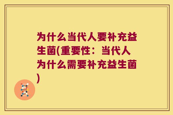 为什么当代人要补充益生菌(重要性：当代人为什么需要补充益生菌)